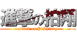 進撃の拍翔 (attack on PiShiang)