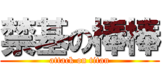 禁基の棒棒 (attack on titan)