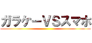 ガラケーＶＳスマホ ()