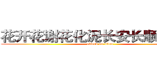 花开花谢花化泥长安长顺长相依 (attack on titan)
