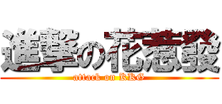 進撃の花惹發 (attack on KKG)