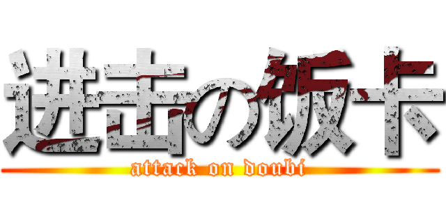 进击の饭卡 (attack on doubi)
