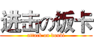 进击の饭卡 (attack on doubi)