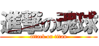 進撃の魂球 (attack on titan)