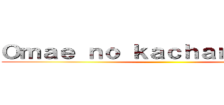 Ｏｍａｅ ｎｏ ｋａｃｈａｎ ｄｅｂｓｏ ()