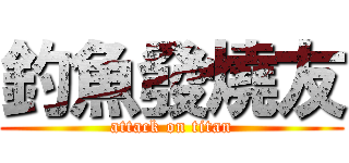 釣魚發燒友 (attack on titan)