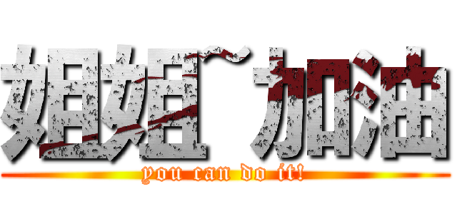 姐姐~加油 (you can do it!)