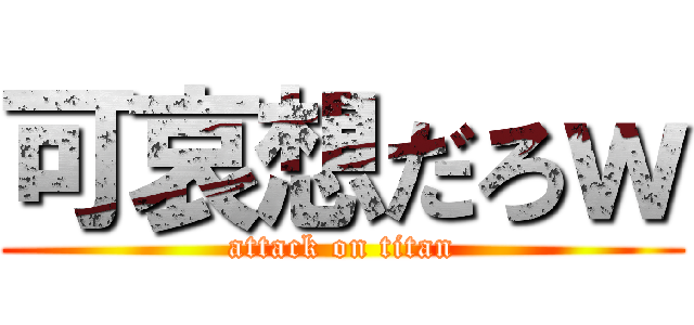 可哀想だろｗ (attack on titan)