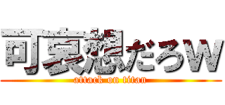 可哀想だろｗ (attack on titan)