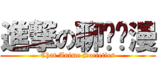 進撃の聊动谈漫 (Chat Anime Societies)