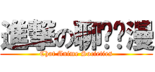 進撃の聊动谈漫 (Chat Anime Societies)