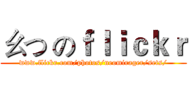 ㄠつ のｆｌｉｃｋｒ (www.flickr.com/photos/neomirager/sets/)