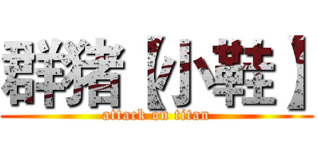 群猪【小鞋】 (attack on titan)