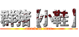 群猪【小鞋】 (attack on titan)