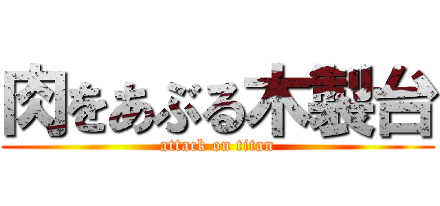 肉をあぶる木製台 (attack on titan)