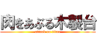 肉をあぶる木製台 (attack on titan)