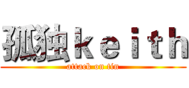 孤独ｋｅｉｔｈ (attack on tin)