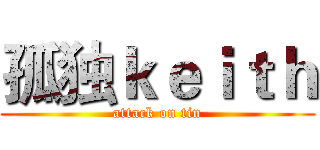 孤独ｋｅｉｔｈ (attack on tin)