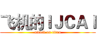 飞机的ＩＪＣＡＩ (attack on titan)