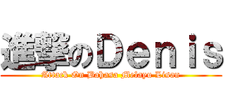 進撃のＤｅｎｉｓ (Attack On Bahasa Melayu Lisan)