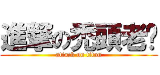 進撃の禿頭老爹 (attack on titan)