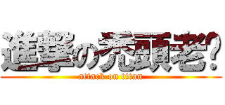 進撃の禿頭老爹 (attack on titan)