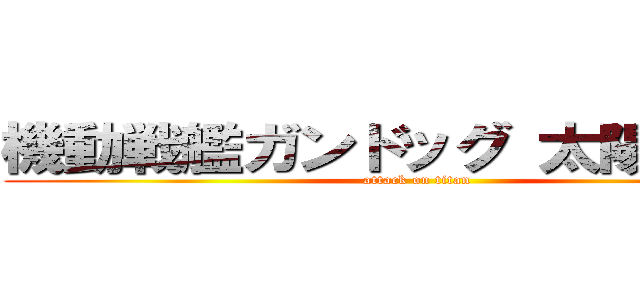 機動戦艦ガンドッグ 太陽系物語 (attack on titan)