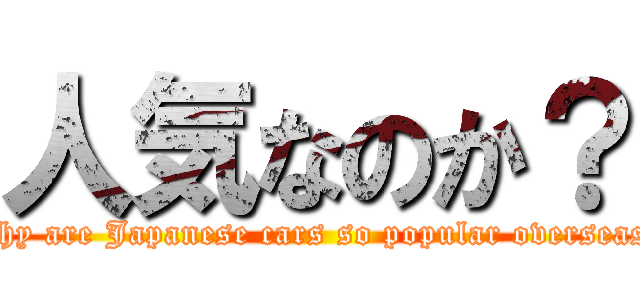人気なのか？ (Why are Japanese cars so popular overseas?)