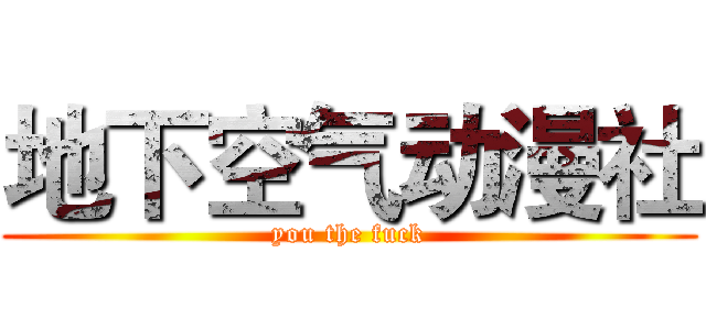 地下空气动漫社 (you the fuck)