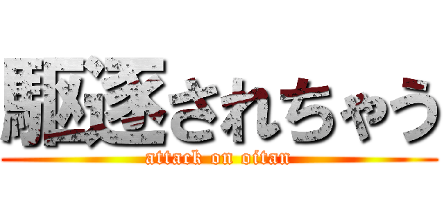 駆逐されちゃう (attack on oitan)