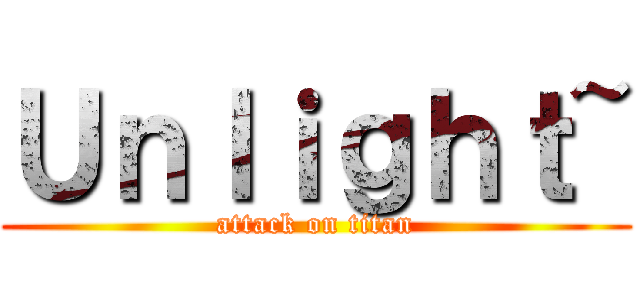 Ｕｎｌｉｇｈｔ~ (attack on titan)