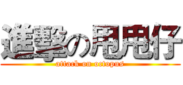 進擊の甩甩仔 (attack on octopus)
