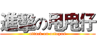 進擊の甩甩仔 (attack on octopus)