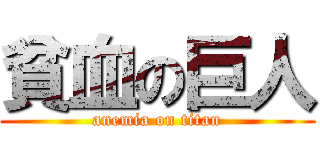 貧血の巨人 (anemia on titan)