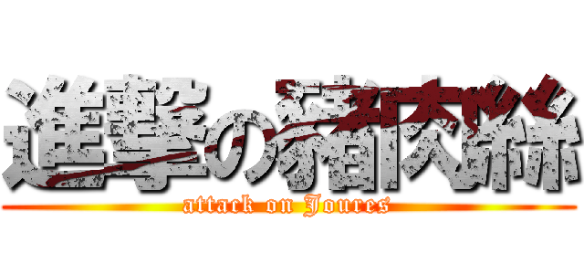 進撃の豬肉絲 (attack on Joures)