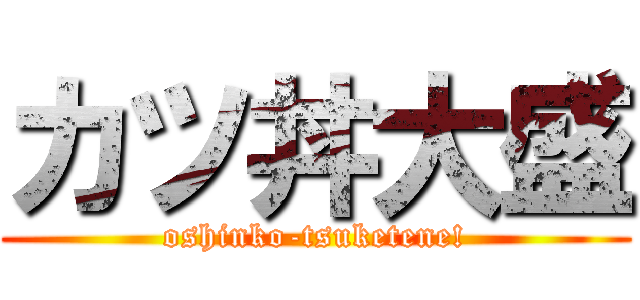 カツ丼大盛 (oshinko-tsuketene!)