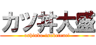 カツ丼大盛 (oshinko-tsuketene!)