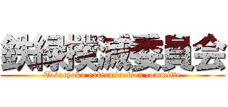 鉄緑撲滅委員会 (Teturyoku extermination committe)