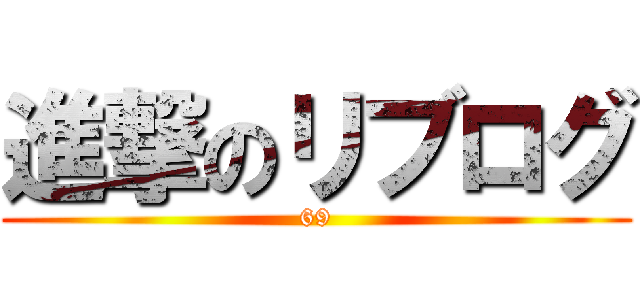 進撃のリブログ (69)