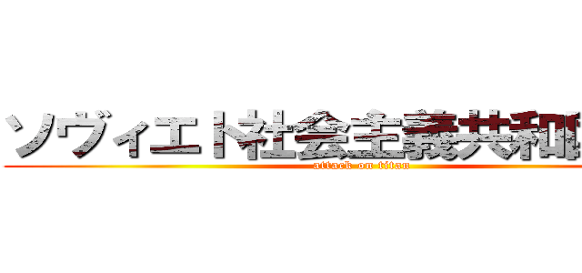 ソヴィエト社会主義共和国連邦 (attack on titan)