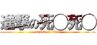 進撃の死◯死◯ (attack on titan)