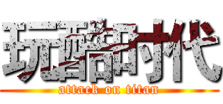 玩酷时代 (attack on titan)