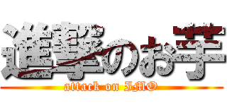 進撃のお芋 (attack on IMO)