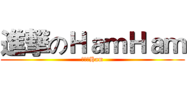進撃のＨａｍＨａｍ (進撃的Ham)