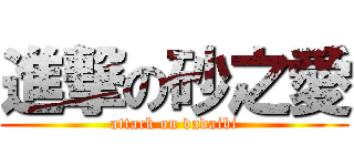 進撃の砂之愛 (attack on dadaibi)