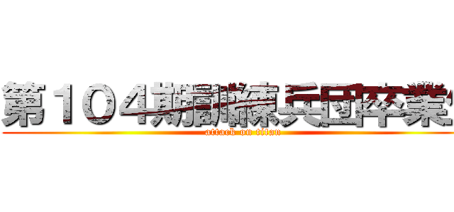 第１０４期訓練兵団卒業生 (attack on titan)