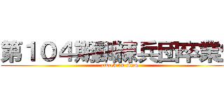 第１０４期訓練兵団卒業生 (attack on titan)