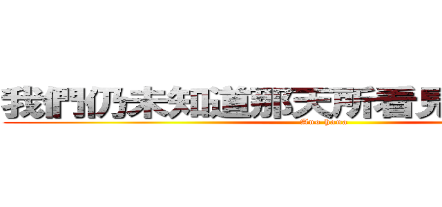我們仍未知道那天所看見的花の名字 (Ano hana)