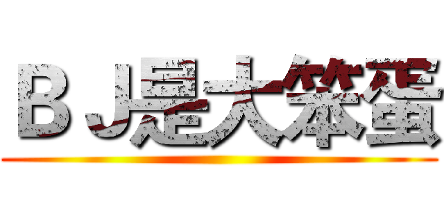 ＢＪ是大笨蛋 ()