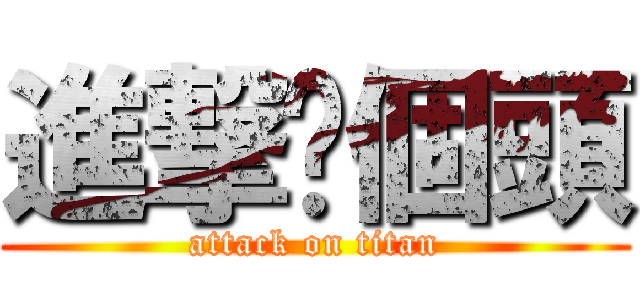 進撃你個頭 (attack on titan)